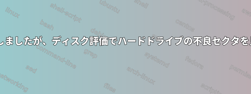 SMARTテストに合格しましたが、ディスク評価でハードドライブの不良セクタを見ることができます。