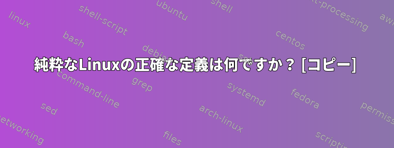 純粋なLinuxの正確な定義は何ですか？ [コピー]