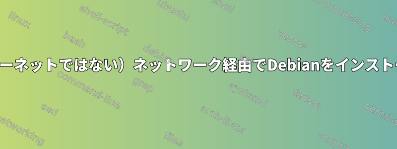 （インターネットではない）ネットワーク経由でDebianをインストールする