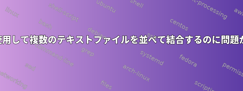 貼り付けを使用して複数のテキストファイルを並べて結合するのに問題があります。