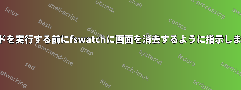 コマンドを実行する前にfswatchに画面を消去するように指示しますか？