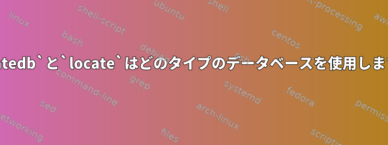 `updatedb`と`locate`はどのタイプのデータベースを使用しますか？