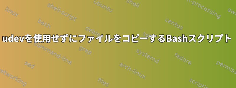 udevを使用せずにファイルをコピーするBashスクリプト