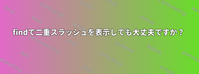 findで二重スラッシュを表示しても大丈夫ですか？