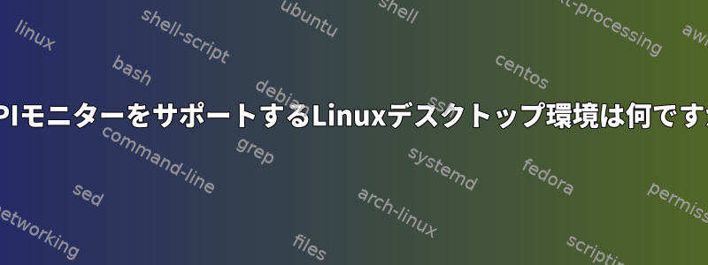 HiDPIモニターをサポートするLinuxデスクトップ環境は何ですか？