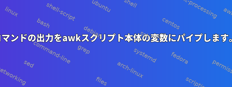 コマンドの出力をawkスクリプト本体の変数にパイプします。