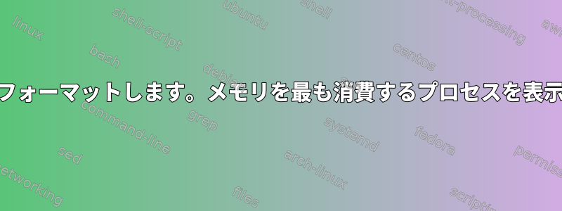 ps出力をフォーマットします。メモリを最も消費するプロセスを表示します。