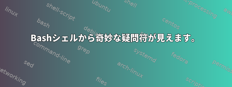 Bashシェルから奇妙な疑問符が見えます。