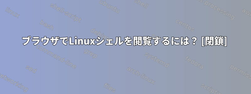 ブラウザでLinuxシェルを閲覧するには？ [閉鎖]