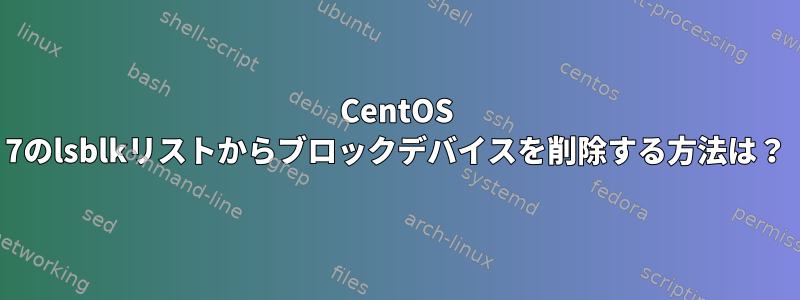 CentOS 7のlsblkリストからブロックデバイスを削除する方法は？