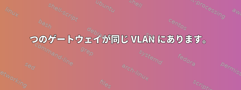 2 つのゲートウェイが同じ VLAN にあります。