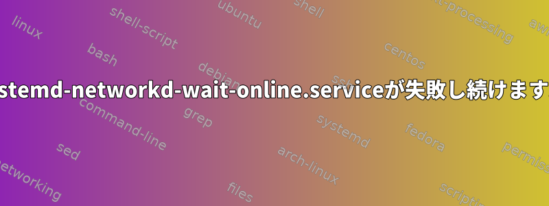 systemd-networkd-wait-online.serviceが失敗し続けます。