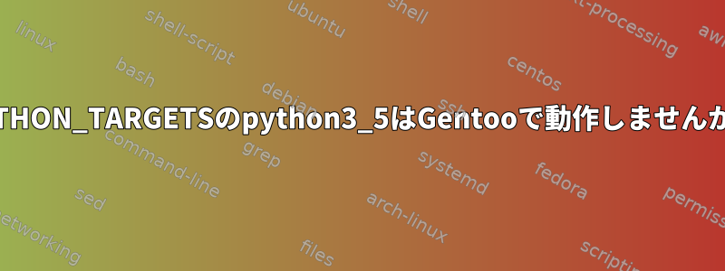 PYTHON_TARGETSのpython3_5はGentooで動作しませんか？