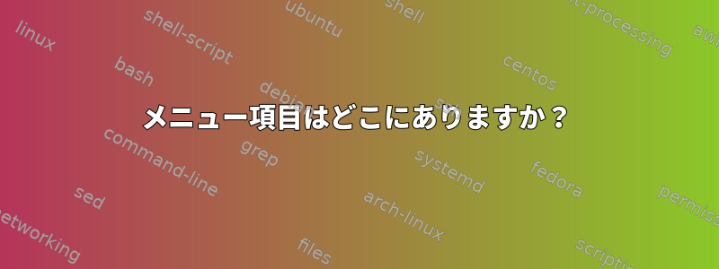 メニュー項目はどこにありますか？