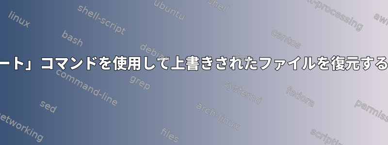 「インポート」コマンドを使用して上書きされたファイルを復元する方法は？