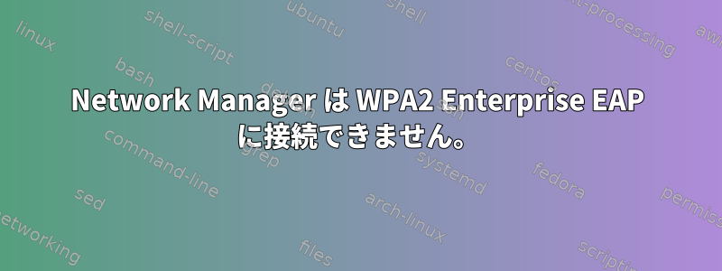 Network Manager は WPA2 Enterprise EAP に接続できません。