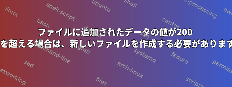 ファイルに追加されたデータの値が200 MBを超える場合は、新しいファイルを作成する必要があります。