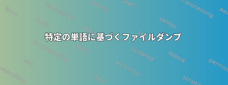 特定の単語に基づくファイルダンプ