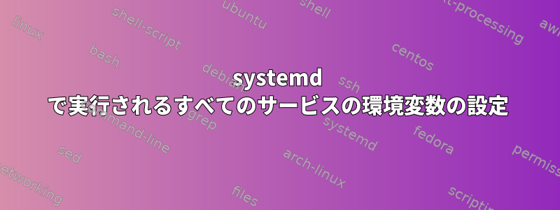 systemd で実行されるすべてのサービスの環境変数の設定