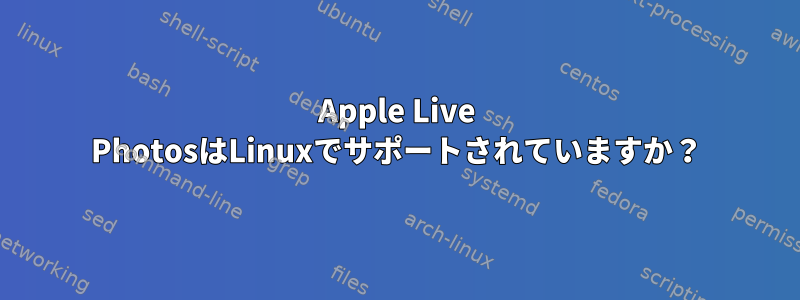 Apple Live PhotosはLinuxでサポートされていますか？