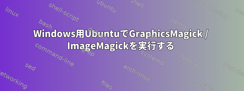 Windows用UbuntuでGraphicsMagick / ImageMagickを実行する