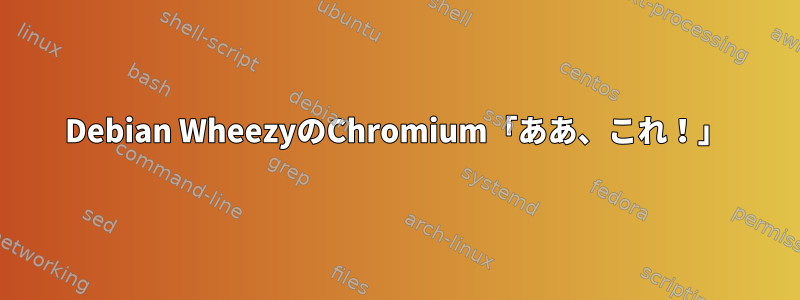 Debian WheezyのChromium「ああ、これ！」