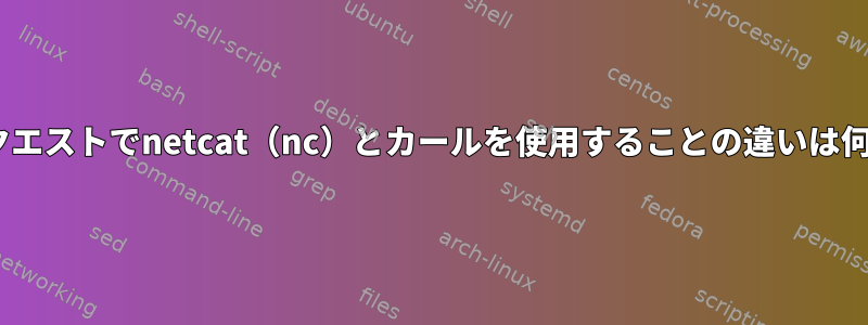 HTTPリクエストでnetcat（nc）とカールを使用することの違いは何ですか？