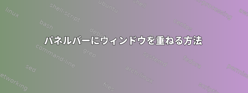 パネルバーにウィンドウを重ねる方法