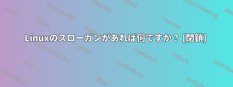 Linuxのスローガンがあれば何ですか？ [閉鎖]