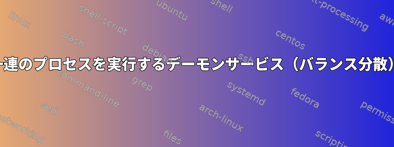 一連のプロセスを実行するデーモンサービス（バランス分散）