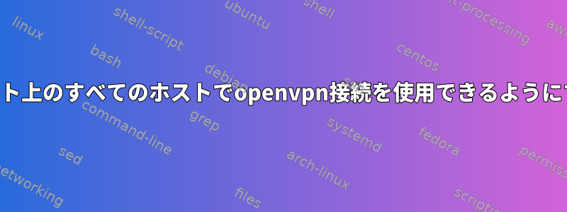 同じサブネット上のすべてのホストでopenvpn接続を使用できるようにする方法は？