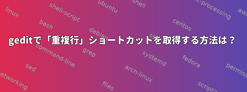 geditで「重複行」ショートカットを取得する方法は？