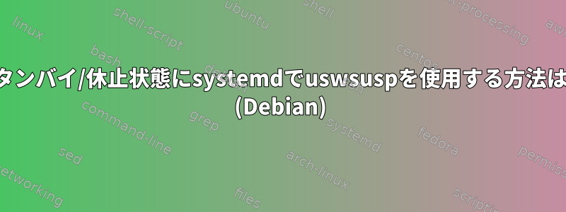 スタンバイ/休止状態にsystemdでuswsuspを使用する方法は？ (Debian)