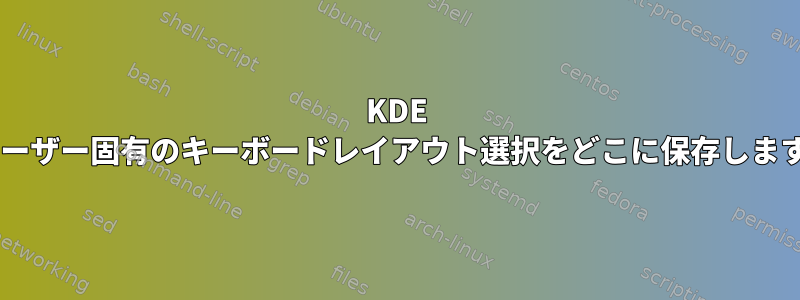 KDE 5はユーザー固有のキーボードレイアウト選択をどこに保存しますか？