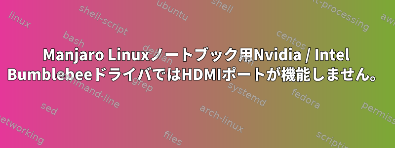 Manjaro Linuxノートブック用Nvidia / Intel BumblebeeドライバではHDMIポートが機能しません。