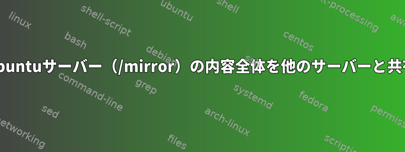 あるUbuntuサーバー（/mirror）の内容全体を他のサーバーと共有する