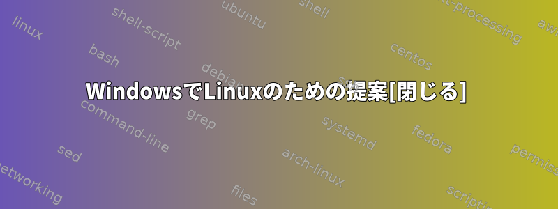 WindowsでLinuxのための提案[閉じる]