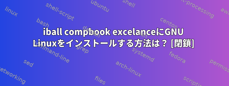 iball compbook excelanceにGNU Linuxをインストールする方法は？ [閉鎖]