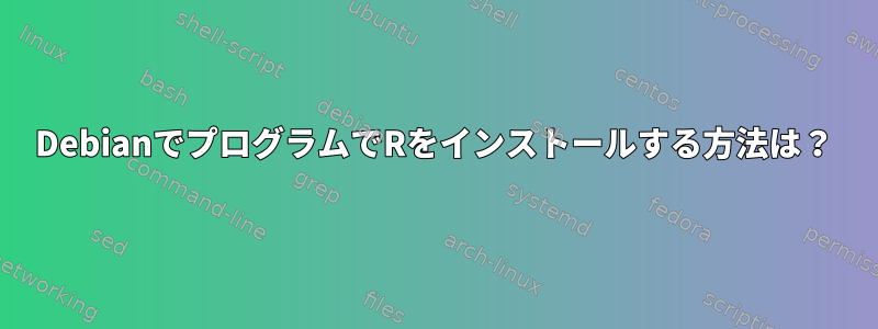 DebianでプログラムでRをインストールする方法は？