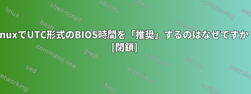 LinuxでUTC形式のBIOS時間を「推奨」するのはなぜですか？ [閉鎖]