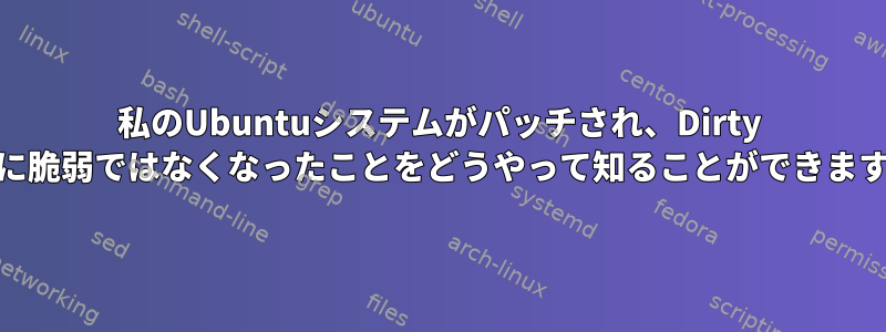 私のUbuntuシステムがパッチされ、Dirty Cowに脆弱ではなくなったことをどうやって知ることができますか？