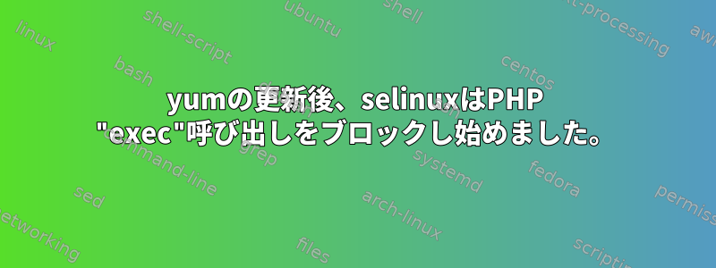 yumの更新後、selinuxはPHP "exec"呼び出しをブロックし始めました。