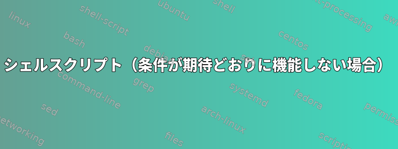 シェルスクリプト（条件が期待どおりに機能しない場合）