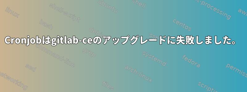 Cronjobはgitlab-ceのアップグレードに失敗しました。