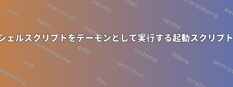 シェルスクリプトをデーモンとして実行する起動スクリプト