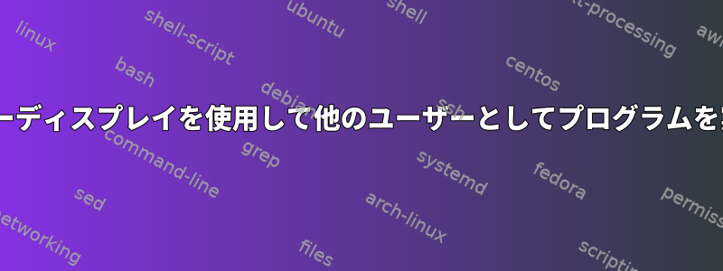 Xサーバーディスプレイを使用して他のユーザーとしてプログラムを実行する