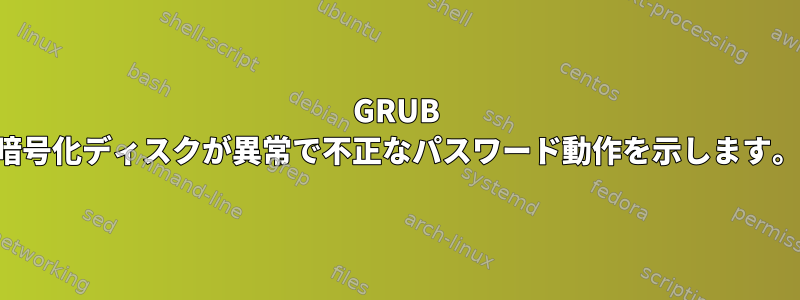 GRUB 暗号化ディスクが異常で不正なパスワード動作を示します。