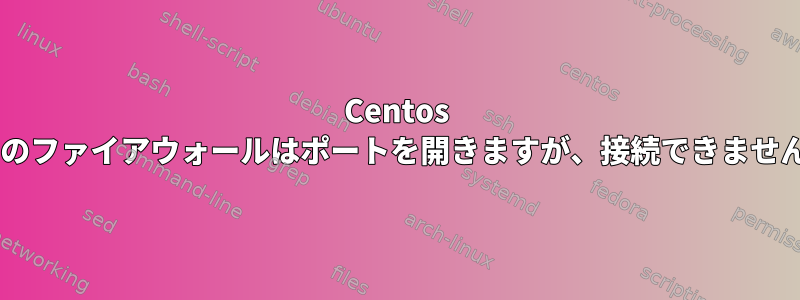 Centos 7のファイアウォールはポートを開きますが、接続できません