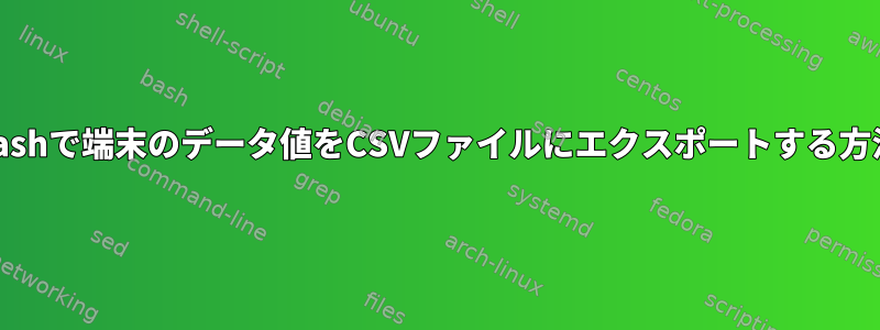 Bashで端末のデータ値をCSVファイルにエクスポートする方法