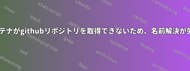 Dockerコンテナがgithubリポジトリを取得できないため、名前解決が失敗します。